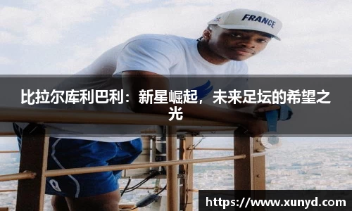 比拉尔库利巴利：新星崛起，未来足坛的希望之光