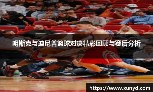 明斯克与迪尼普篮球对决精彩回顾与赛后分析