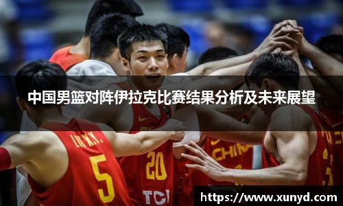 中国男篮对阵伊拉克比赛结果分析及未来展望